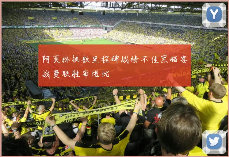 阿莫林执教里程碑战绩不佳黑猫客战曼联胜率堪忧