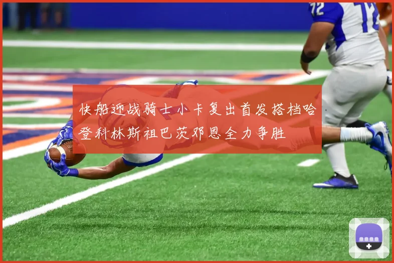 快船迎战骑士小卡复出首发搭档哈登科林斯祖巴茨邓恩全力争胜