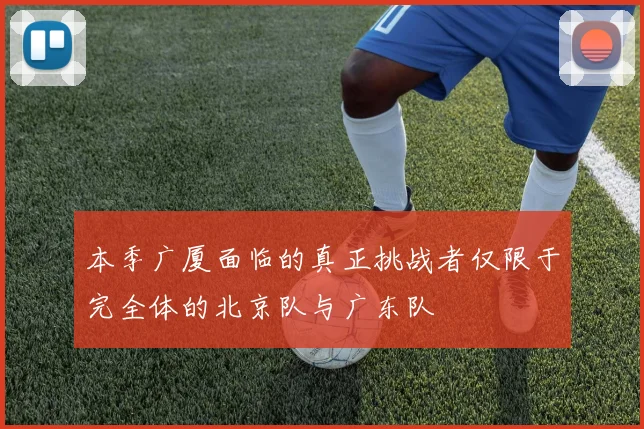 本季广厦面临的真正挑战者仅限于完全体的北京队与广东队