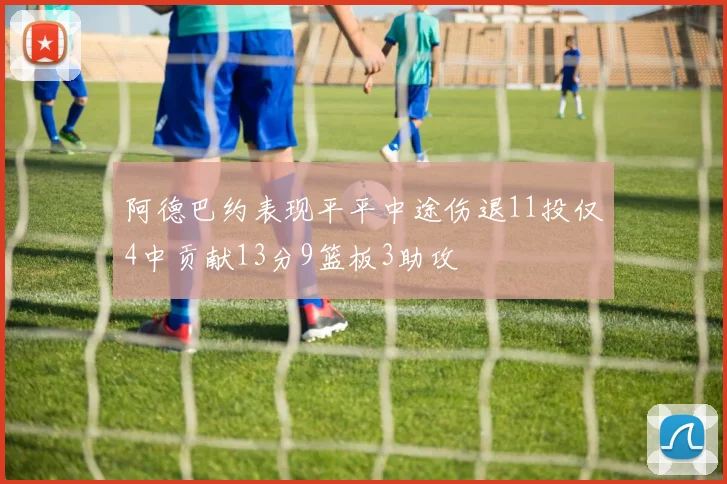 阿德巴约表现平平中途伤退11投仅4中贡献13分9篮板3助攻