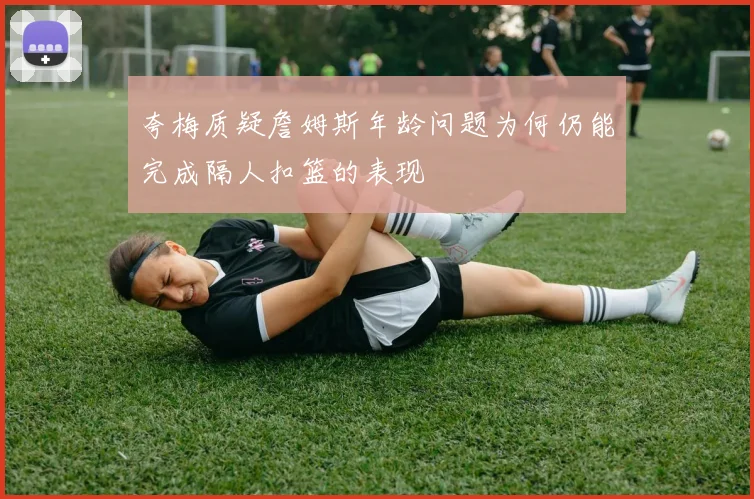夸梅质疑詹姆斯年龄问题为何仍能完成隔人扣篮的表现