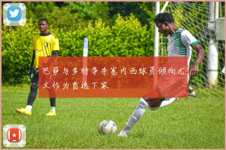 巴萨与多特争夺塞内西球员倾向尤文作为首选下家