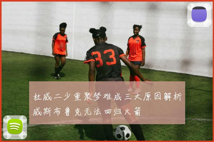 杜威二少重聚梦难成三大原因解析威斯布鲁克无法回归火箭