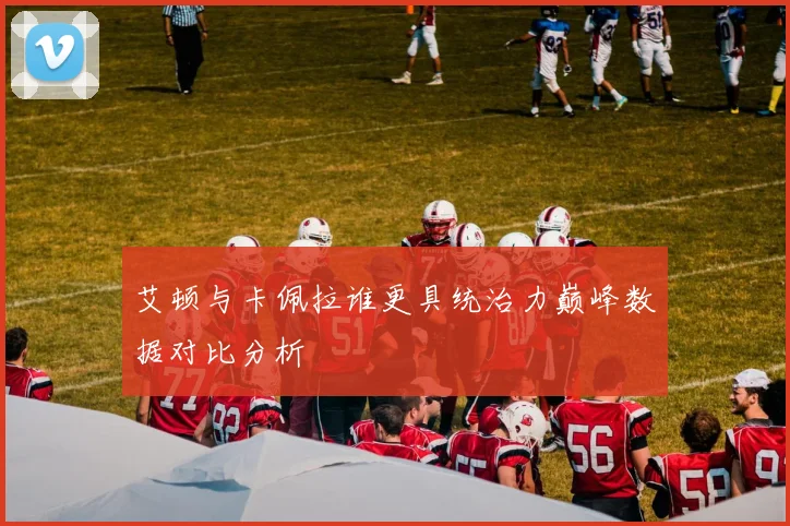 艾顿与卡佩拉谁更具统治力巅峰数据对比分析
