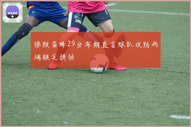 惨败黄蜂29分布朗直言球队攻防两端缺乏拼劲