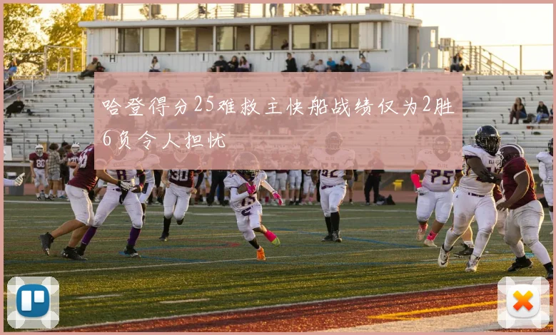 哈登得分25难救主快船战绩仅为2胜6负令人担忧