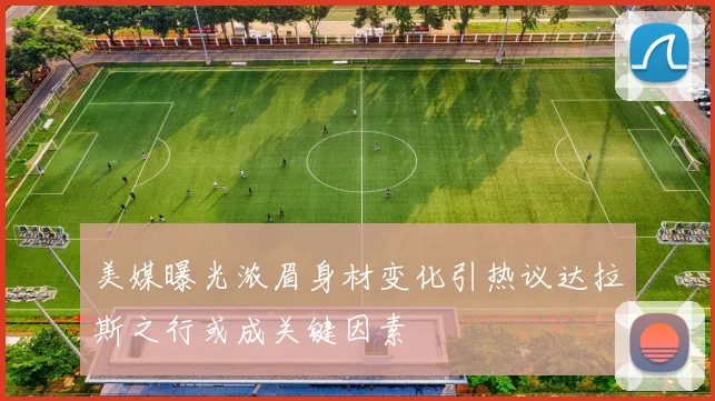 美媒曝光浓眉身材变化引热议达拉斯之行或成关键因素