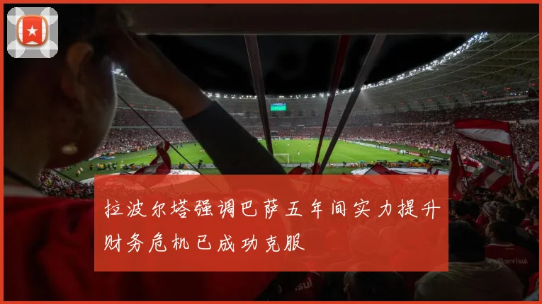 拉波尔塔强调巴萨五年间实力提升财务危机已成功克服