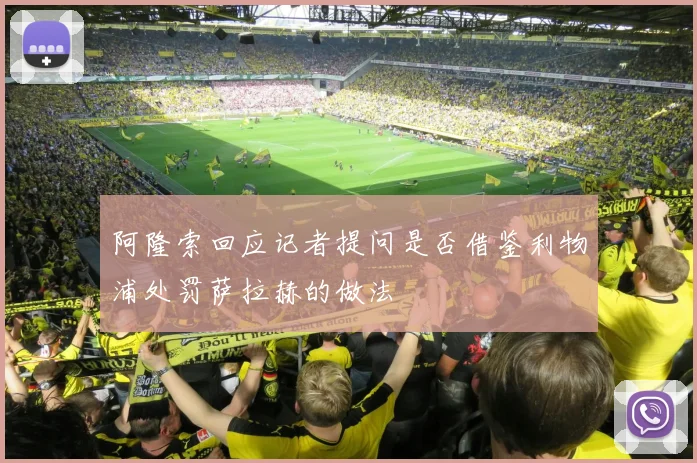 阿隆索回应记者提问是否借鉴利物浦处罚萨拉赫的做法