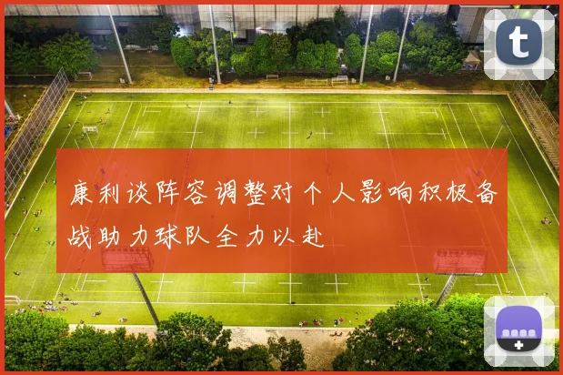 康利谈阵容调整对个人影响积极备战助力球队全力以赴