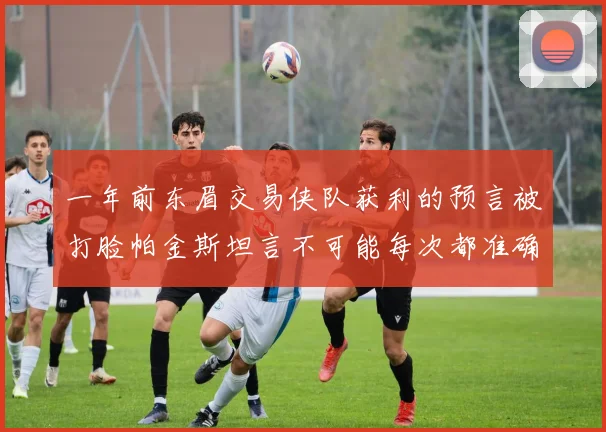 一年前东眉交易侠队获利的预言被打脸帕金斯坦言不可能每次都准确
