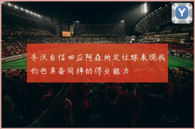齐沃自信回应阿森纳定位球表现我们也具备同样的得分能力