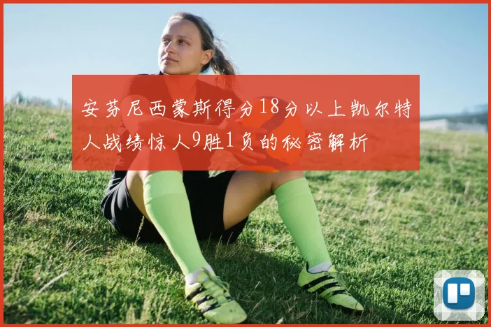 安芬尼西蒙斯得分18分以上凯尔特人战绩惊人9胜1负的秘密解析