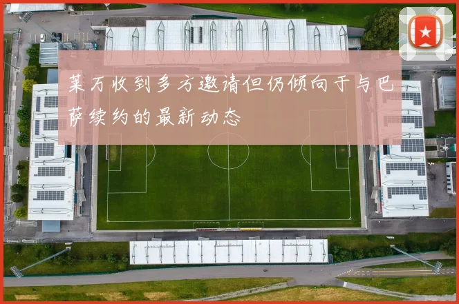 莱万收到多方邀请但仍倾向于与巴萨续约的最新动态