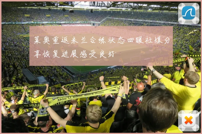 莱奥重返米兰合练状态回暖社媒分享恢复进展感受良好