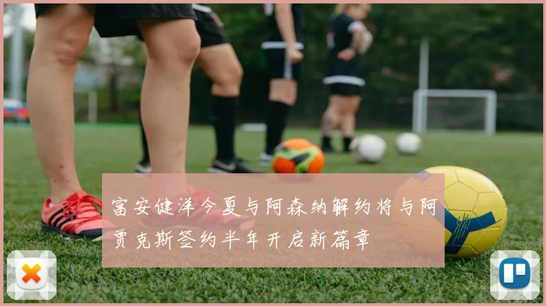 富安健洋今夏与阿森纳解约将与阿贾克斯签约半年开启新篇章
